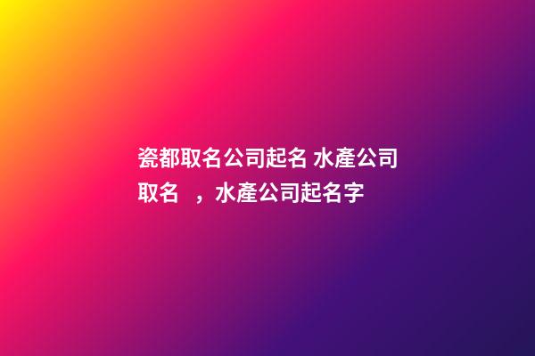 瓷都取名公司起名 水產公司取名，水產公司起名字-第1張-公司起名-玄機派